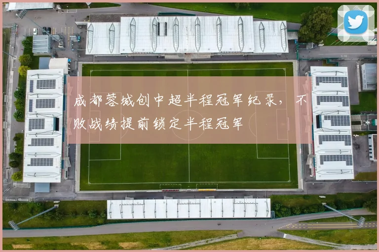 成都蓉城创中超半程冠军纪录，不败战绩提前锁定半程冠军