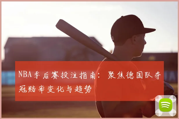 NBA季后赛投注指南：聚焦德国队夺冠赔率变化与趋势