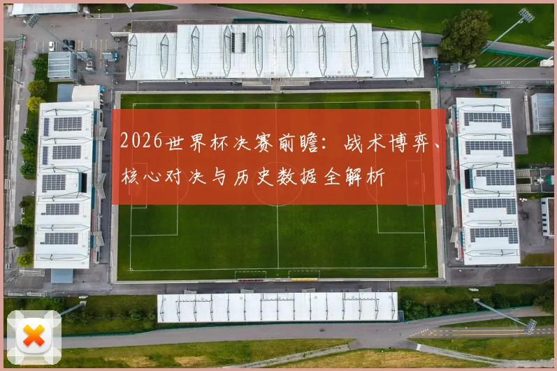 2026世界杯决赛前瞻：战术博弈、核心对决与历史数据全解析
