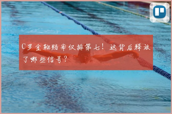 C罗金靴赔率仅排第七！这背后释放了哪些信号？