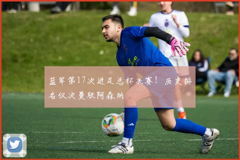 蓝军第17次进足总杯决赛！历史排名仅次曼联阿森纳