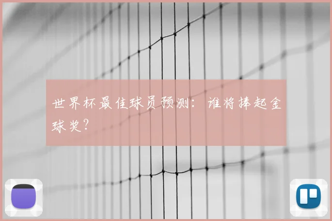 世界杯最佳球员预测：谁将捧起金球奖？