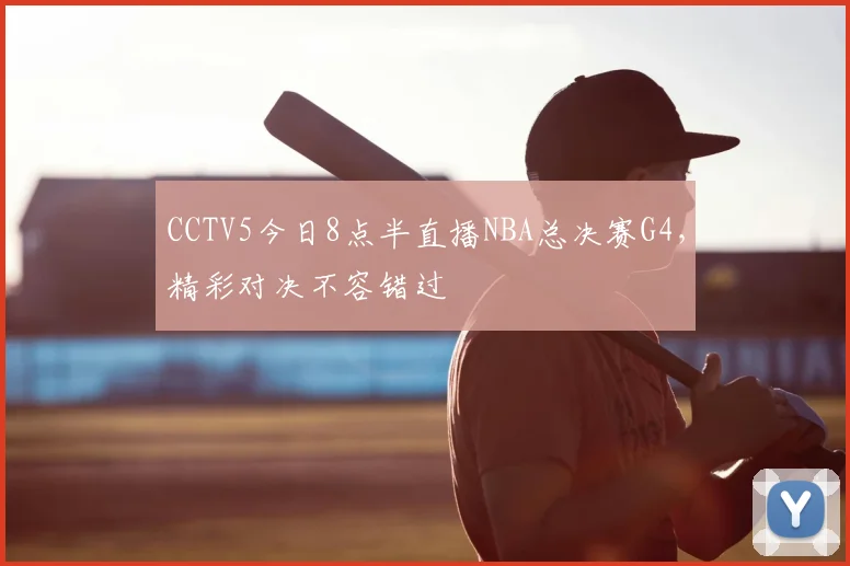 CCTV5今日8点半直播NBA总决赛G4,精彩对决不容错过