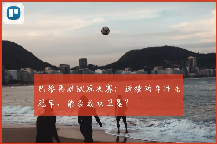 巴黎再进欧冠决赛：连续两年冲击冠军，能否成功卫冕？