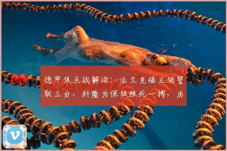 德甲焦点战解读：法兰克福主场誓取三分，科隆为保级殊死一搏，历史交锋与形势全解析